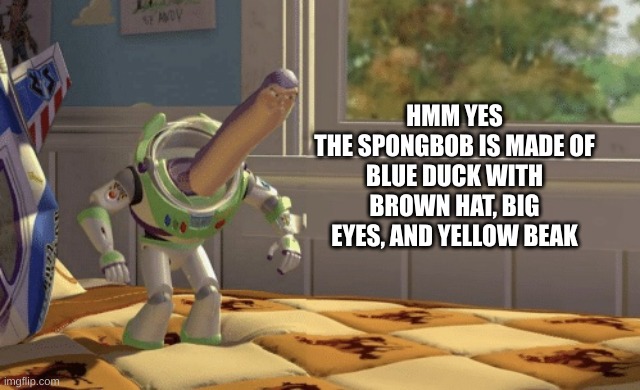 Hmm yes | HMM YES
THE SPONGBOB IS MADE OF
BLUE DUCK WITH BROWN HAT, BIG EYES, AND YELLOW BEAK | image tagged in hmm yes | made w/ Imgflip meme maker