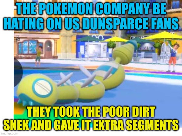 THE POKEMON COMPANY BE HATING ON US DUNSPARCE FANS; THEY TOOK THE POOR DIRT SNEK AND GAVE IT EXTRA SEGMENTS | made w/ Imgflip meme maker