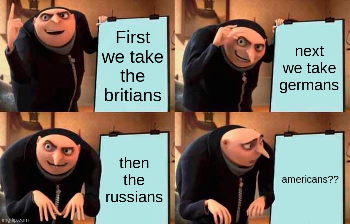 Gru's Plan Meme | First we take the britians next we take germans then the russians americans?? | image tagged in memes,gru's plan | made w/ Imgflip meme maker