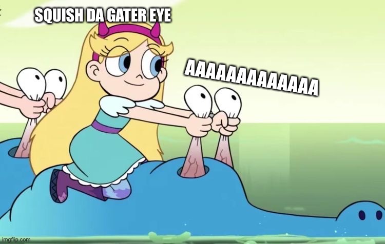 SQUISH DA GATOR EYE | AAAAAAAAAAAAA; SQUISH DA GATER EYE | image tagged in memes,svtfoe,star vs the forces of evil,funny,alligator,gators | made w/ Imgflip meme maker