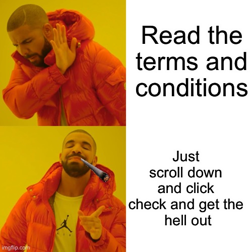 Drake Hotline Bling | Read the terms and conditions; Just scroll down and click check and get the
 hell out | image tagged in memes,drake hotline bling | made w/ Imgflip meme maker