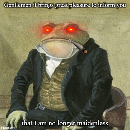 YIPPEA | Gentlemen it brings great pleasure to inform you; that I am no longer maidenless | image tagged in gentlemen it is with great pleasure to inform you that | made w/ Imgflip meme maker