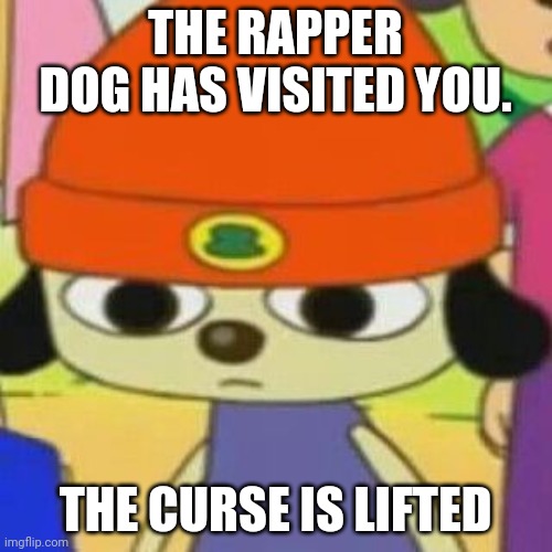 PaRappa Face | THE RAPPER DOG HAS VISITED YOU. THE CURSE IS LIFTED | image tagged in parappa face | made w/ Imgflip meme maker