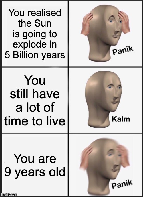 Panik Kalm Panik Meme | You realised the Sun is going to explode in 5 Billion years; You still have a lot of time to live; You are 9 years old | image tagged in memes,panik kalm panik | made w/ Imgflip meme maker