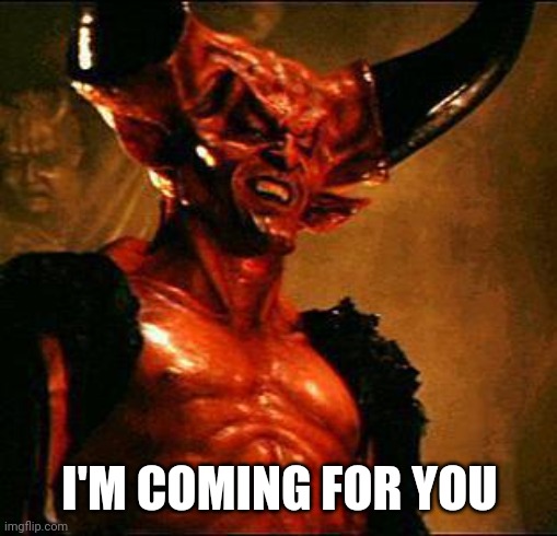 Satan | I'M COMING FOR YOU | image tagged in satan | made w/ Imgflip meme maker