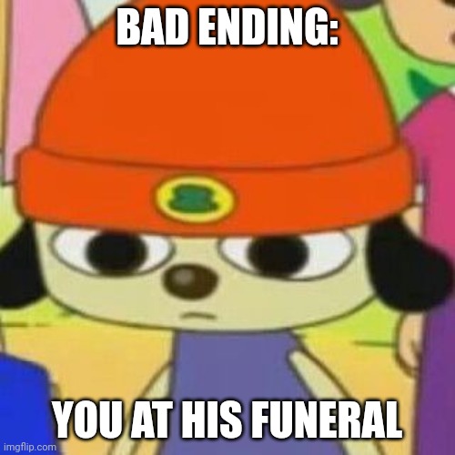 PaRappa Face | BAD ENDING: YOU AT HIS FUNERAL | image tagged in parappa face | made w/ Imgflip meme maker