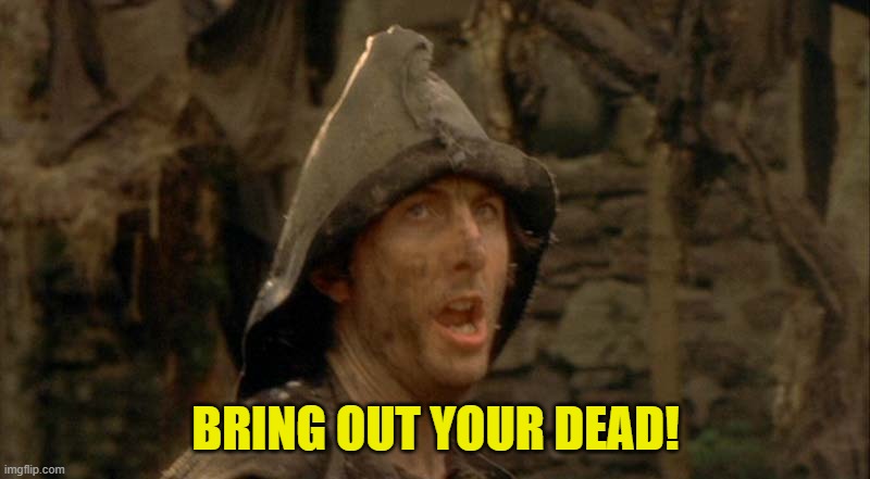 Bring Out Your Dead | BRING OUT YOUR DEAD! | image tagged in bring out your dead | made w/ Imgflip meme maker