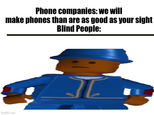 Phone companies in the future | Phone companies: we will make phones than are as good as your sight
Blind People: | image tagged in phone,blind | made w/ Imgflip meme maker