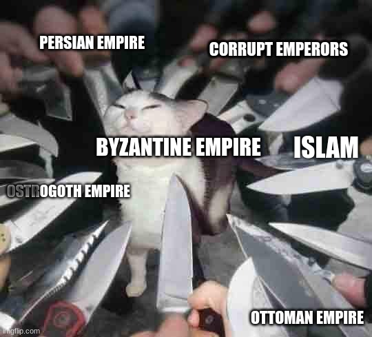I missed alot, but basically it had a lot going on | PERSIAN EMPIRE; CORRUPT EMPERORS; ISLAM EMPIRE; BYZANTINE EMPIRE; GERMANIC INVADERS; OTTOMAN EMPIRE | image tagged in knife cat,history,history memes | made w/ Imgflip meme maker