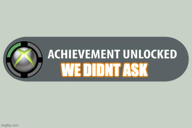 we didnt ask | WE DIDNT ASK | image tagged in achievement unlocked | made w/ Imgflip meme maker