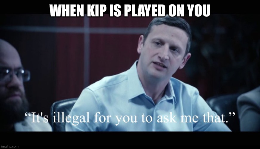 WHEN KIP IS PLAYED ON YOU | made w/ Imgflip meme maker