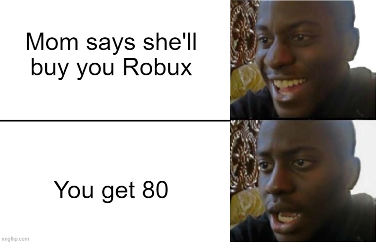 mom needs to know what robux are | Mom says she'll buy you Robux; You get 80 | image tagged in disappointed black guy | made w/ Imgflip meme maker