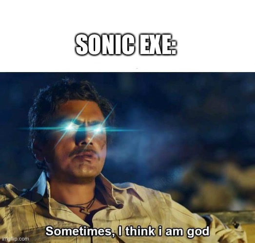 Sometimes, I think I am God | SONIC EXE: | image tagged in sometimes i think i am god,sonicexe,sonic the hedgehog | made w/ Imgflip meme maker