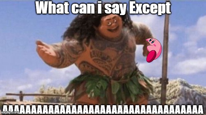 What Can I Say Except X? | What can i say Except AAAAAAAAAAAAAAAAAAAAAAAAAAAAAAAAAAA | image tagged in what can i say except x | made w/ Imgflip meme maker
