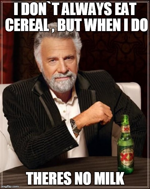 The Most Interesting Man In The World Meme | I DON`T ALWAYS EAT CEREAL , BUT WHEN I DO THERES NO MILK | image tagged in memes,the most interesting man in the world | made w/ Imgflip meme maker