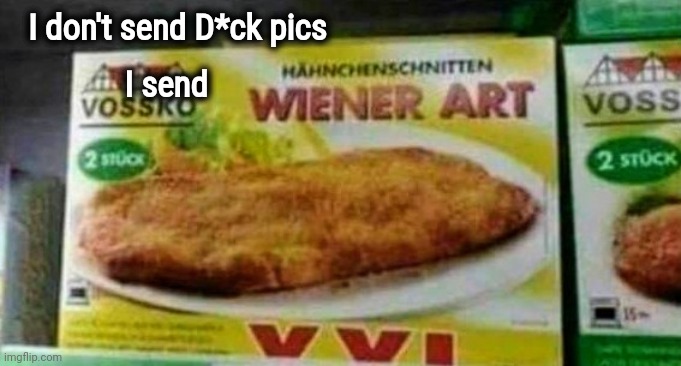 Not just some peasant |  I don't send D*ck pics; I send | image tagged in they're the same picture,frozen food,german,tv dinner | made w/ Imgflip meme maker