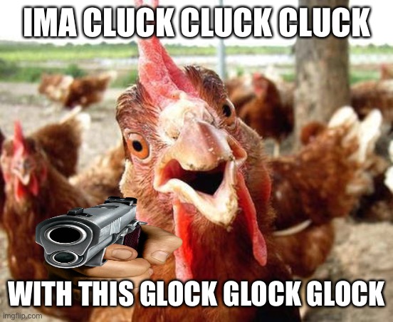 I’m not sure if it’s a glock or not | IMA CLUCK CLUCK CLUCK; WITH THIS GLOCK GLOCK GLOCK | image tagged in chicken | made w/ Imgflip meme maker