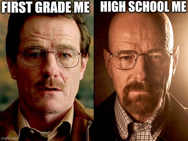 Walter White Before and After | FIRST GRADE ME; HIGH SCHOOL ME | image tagged in walter white before and after | made w/ Imgflip meme maker