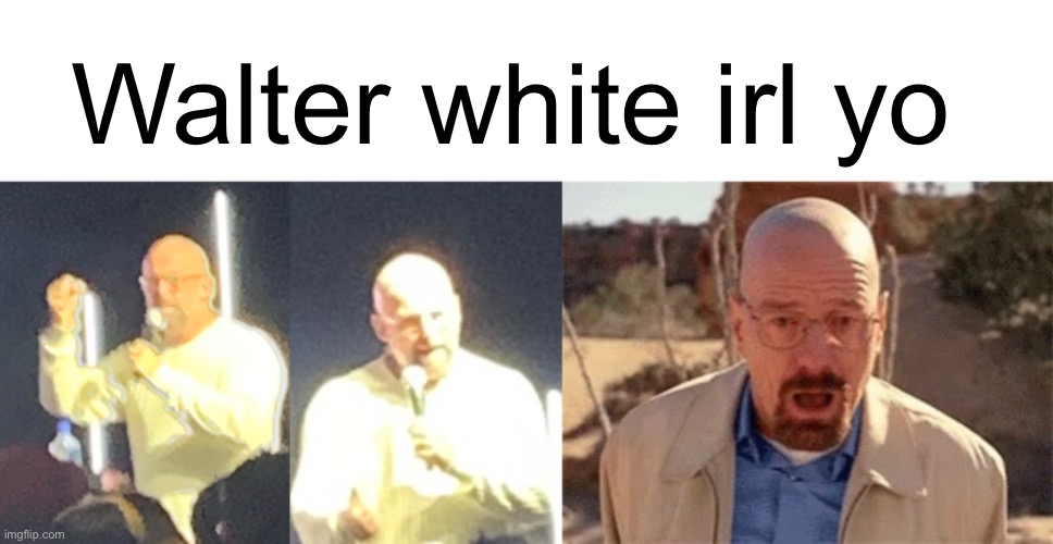 Walter white irl yo | image tagged in walter white | made w/ Imgflip meme maker