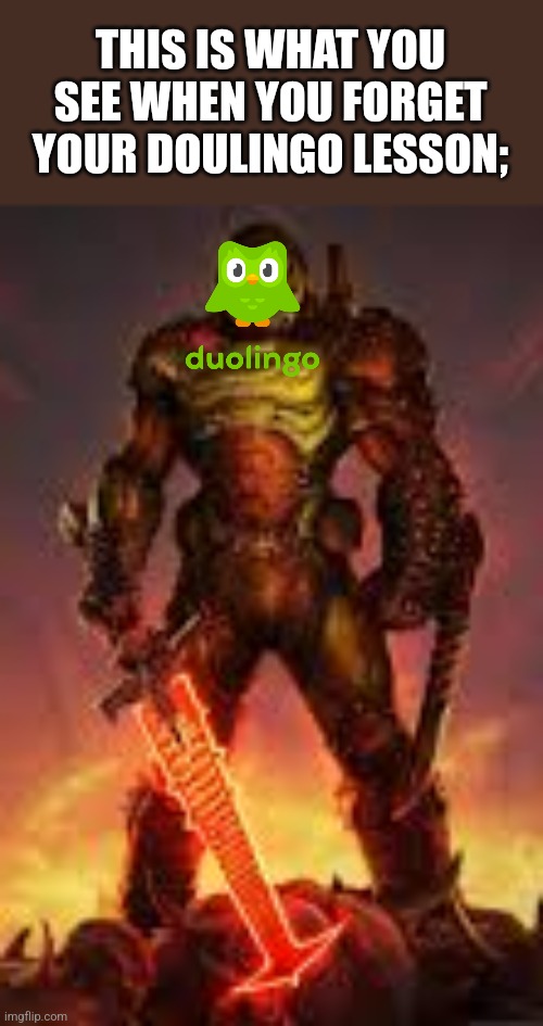 doomslayer | THIS IS WHAT YOU SEE WHEN YOU FORGET YOUR DOULINGO LESSON; | image tagged in doomslayer | made w/ Imgflip meme maker