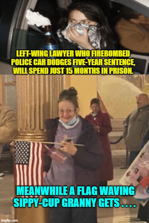 This . . . is . . . justice? | LEFT-WING LAWYER WHO FIREBOMBED POLICE CAR DODGES FIVE-YEAR SENTENCE, WILL SPEND JUST 15 MONTHS IN PRISON. MEANWHILE A FLAG WAVING SIPPY-CUP GRANNY GETS . . . . | image tagged in wow | made w/ Imgflip meme maker