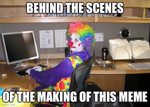 Clown memer | BEHIND THE SCENES; OF THE MAKING OF THIS MEME | image tagged in clown computer,clown,memes | made w/ Imgflip meme maker