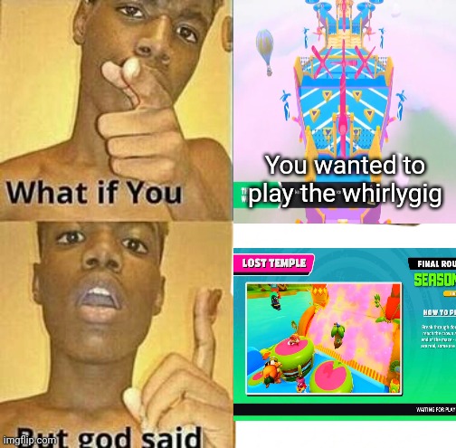 Meme #203 | You wanted to play the whirlygig | image tagged in what if you wanted to go to heaven,but god said meme blank template,fall guys,temple,gaming,video games | made w/ Imgflip meme maker