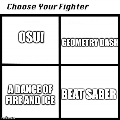 For me either gd or adofai | OSU! GEOMETRY DASH; BEAT SABER; A DANCE OF FIRE AND ICE | image tagged in choose your fighter | made w/ Imgflip meme maker