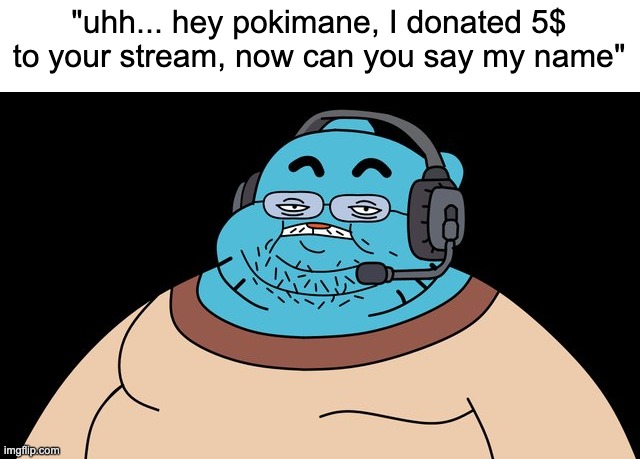 "uhh... hey pokimane, I donated 5$ to your stream, now can you say my name" | made w/ Imgflip meme maker