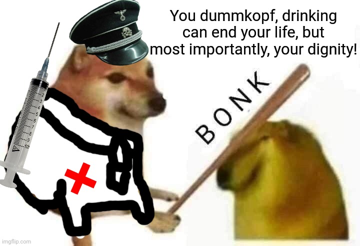 Hmmm, a quote from the Medic | You dummkopf, drinking can end your life, but most importantly, your dignity! | image tagged in doge bonk,cringe | made w/ Imgflip meme maker