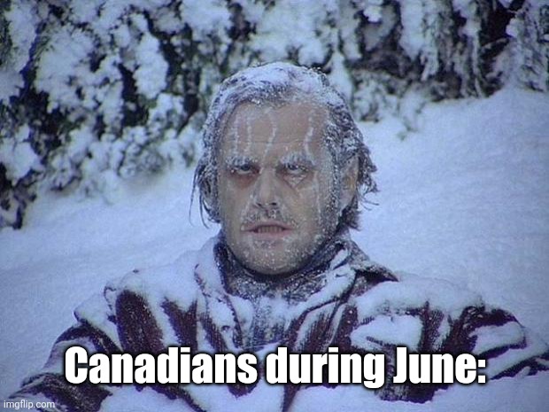 Canada during June | Canadians during June: | image tagged in memes,jack nicholson the shining snow,funny,canada,snow,meanwhile in canada | made w/ Imgflip meme maker
