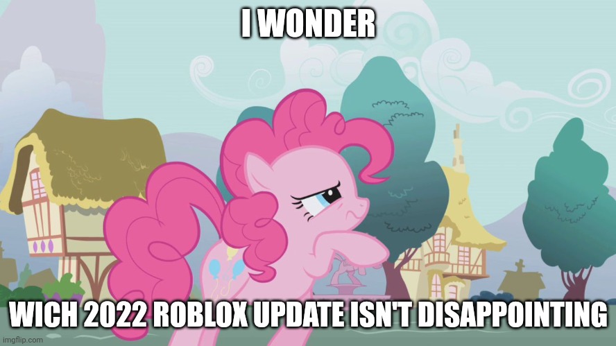 I can only think of one thing. | I WONDER; WICH 2022 ROBLOX UPDATE ISN'T DISAPPOINTING | image tagged in hard thinking pinkie | made w/ Imgflip meme maker