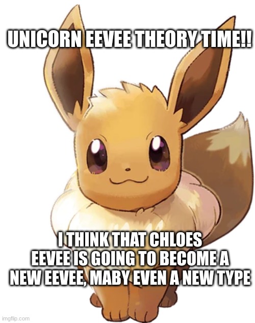 IT MAKES SENSE THO | UNICORN EEVEE THEORY TIME!! I THINK THAT CHLOES EEVEE IS GOING TO BECOME A NEW EEVEE, MABY EVEN A NEW TYPE | image tagged in theory,unicorn eevee,eevee | made w/ Imgflip meme maker