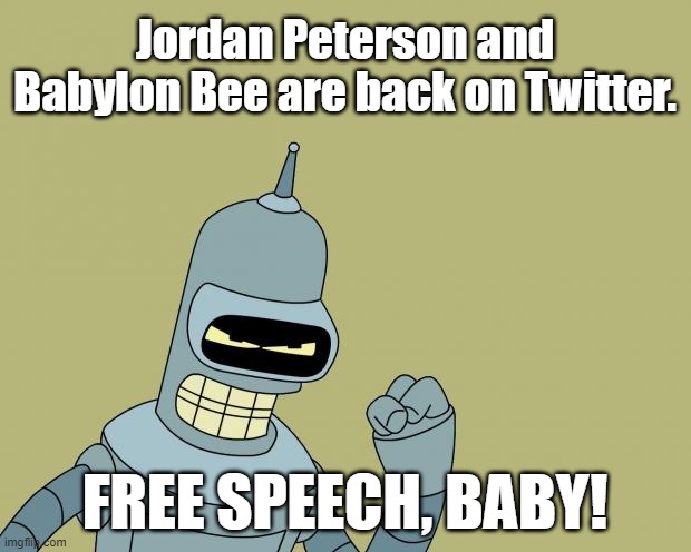 bender | Jordan Peterson and Babylon Bee are back on Twitter. FREE SPEECH, BABY! | image tagged in bender,free speech | made w/ Imgflip meme maker