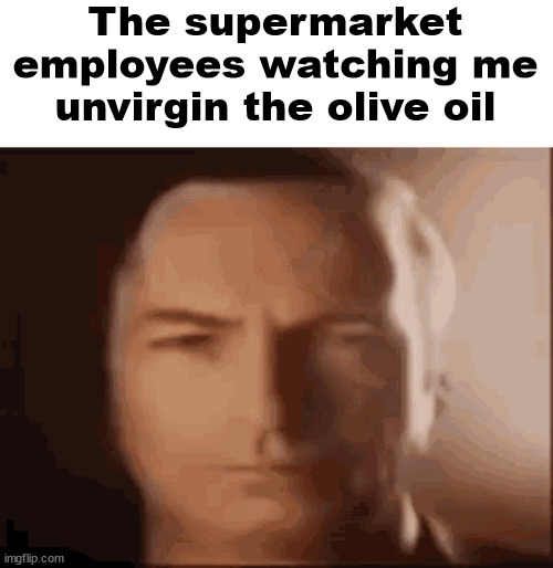 Σ | The supermarket employees watching me unvirgin the olive oil | image tagged in better call saul | made w/ Imgflip meme maker