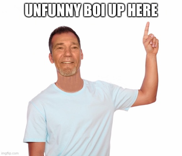 point up | UNFUNNY BOI UP HERE | image tagged in point up | made w/ Imgflip meme maker