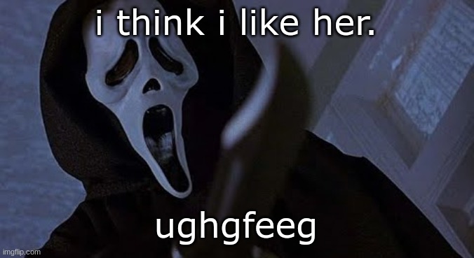 ghostface solos | i think i like her. ughgfeeg | image tagged in ghostface solos | made w/ Imgflip meme maker