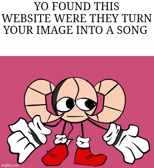 Wait wha- | YO FOUND THIS WEBSITE WERE THEY TURN YOUR IMAGE INTO A SONG | image tagged in wait wha- | made w/ Imgflip meme maker
