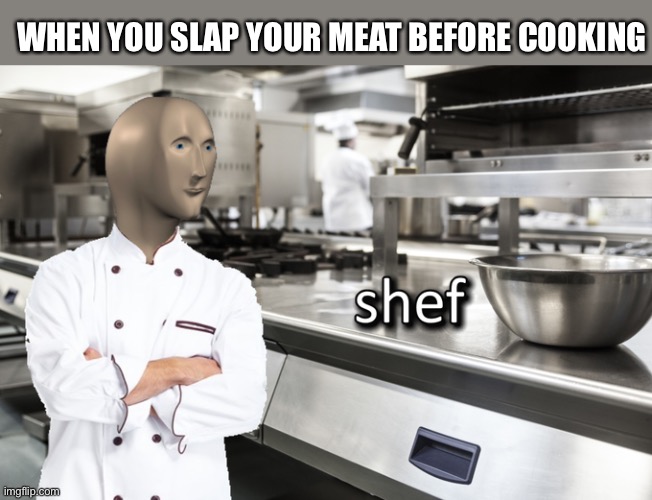 bUt alL ThE pRO sHefS dO It!!!1!1! | WHEN YOU SLAP YOUR MEAT BEFORE COOKING | image tagged in meme man shef | made w/ Imgflip meme maker