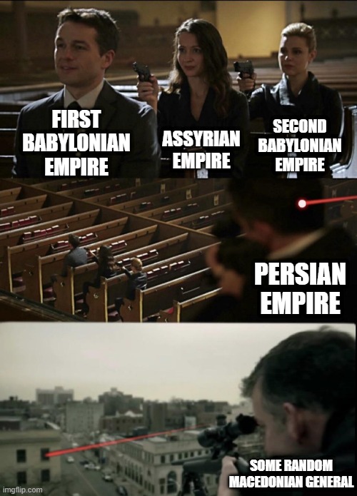  ASSYRIAN EMPIRE; SECOND BABYLONIAN EMPIRE; FIRST BABYLONIAN EMPIRE; PERSIAN EMPIRE; SOME RANDOM MACEDONIAN GENERAL | image tagged in memes,assassination chain,why are you reading this,stop reading these tags,history memes,go away | made w/ Imgflip meme maker