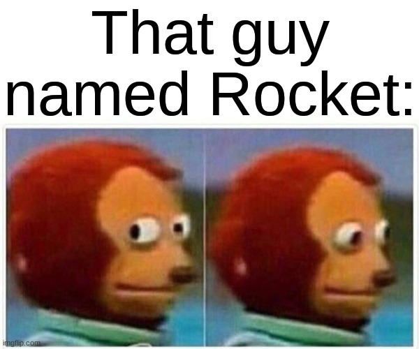 Monkey Puppet Meme | That guy named Rocket: | image tagged in memes,monkey puppet | made w/ Imgflip meme maker