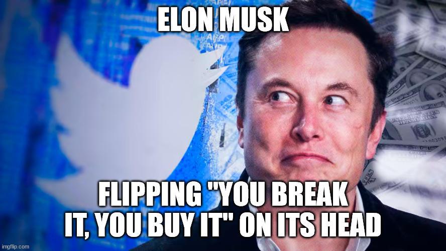 Elon - You Buy It You Break It | ELON MUSK; FLIPPING "YOU BREAK IT, YOU BUY IT" ON ITS HEAD | image tagged in elon musk,twitter,tweet | made w/ Imgflip meme maker