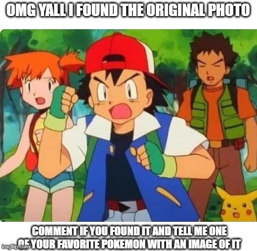 yoo | OMG YALL I FOUND THE ORIGINAL PHOTO; COMMENT IF YOU FOUND IT AND TELL ME ONE OF YOUR FAVORITE POKEMON WITH AN IMAGE OF IT | image tagged in meme,lol,pokemon | made w/ Imgflip meme maker