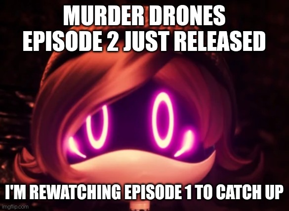 Y E S | MURDER DRONES EPISODE 2 JUST RELEASED; I'M REWATCHING EPISODE 1 TO CATCH UP | image tagged in uzi shocked in horror | made w/ Imgflip meme maker
