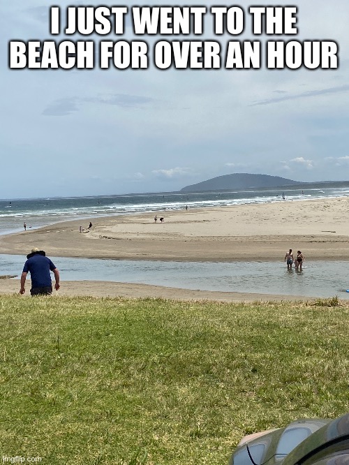 I live in a town in front of that mountain facing the beach but its better to go here | I JUST WENT TO THE BEACH FOR OVER AN HOUR | made w/ Imgflip meme maker