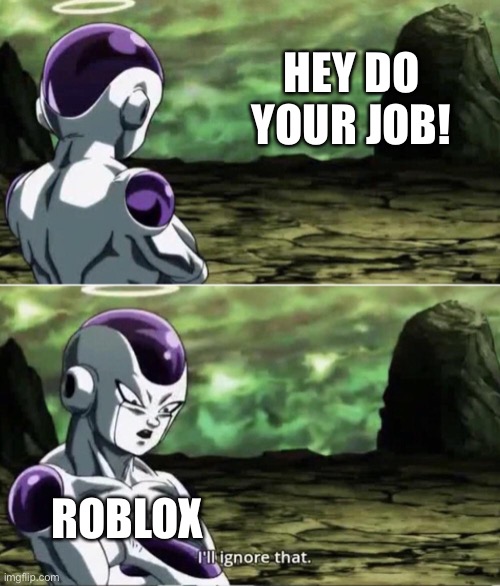 Freiza I'll ignore that | HEY DO YOUR JOB! ROBLOX | image tagged in freiza i'll ignore that | made w/ Imgflip meme maker