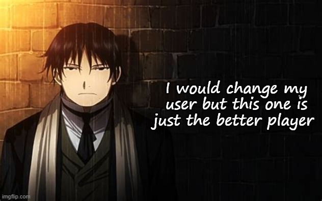 Roy Mustang | I would change my user but this one is just the better player | image tagged in roy mustang | made w/ Imgflip meme maker