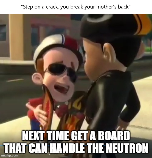 Savage | NEXT TIME GET A BOARD THAT CAN HANDLE THE NEUTRON | image tagged in jimmy neutron,cool jimmy | made w/ Imgflip meme maker