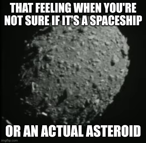 Asteroid 2 | THAT FEELING WHEN YOU'RE NOT SURE IF IT'S A SPACESHIP; OR AN ACTUAL ASTEROID | image tagged in asteroid 2 | made w/ Imgflip meme maker
