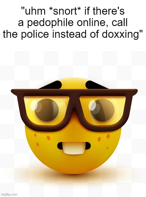 you defunded the police. | "uhm *snort* if there's a pedophile online, call the police instead of doxxing" | image tagged in nerd emoji,memes | made w/ Imgflip meme maker